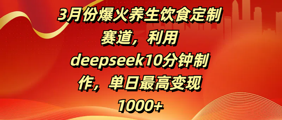 3月份爆火养生饮食定制赛道,利用deepseek10分钟制作,单日最高变现1000+青柠创客-网创项目资源站-副业项目-创业项目-搞钱项目青柠创客