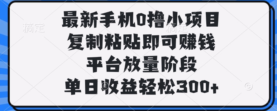 最新手机0撸小项目，复制粘贴即可赚钱，平台放量阶段，单日收益轻松300+青柠创客-网创项目资源站-副业项目-创业项目-搞钱项目青柠创客