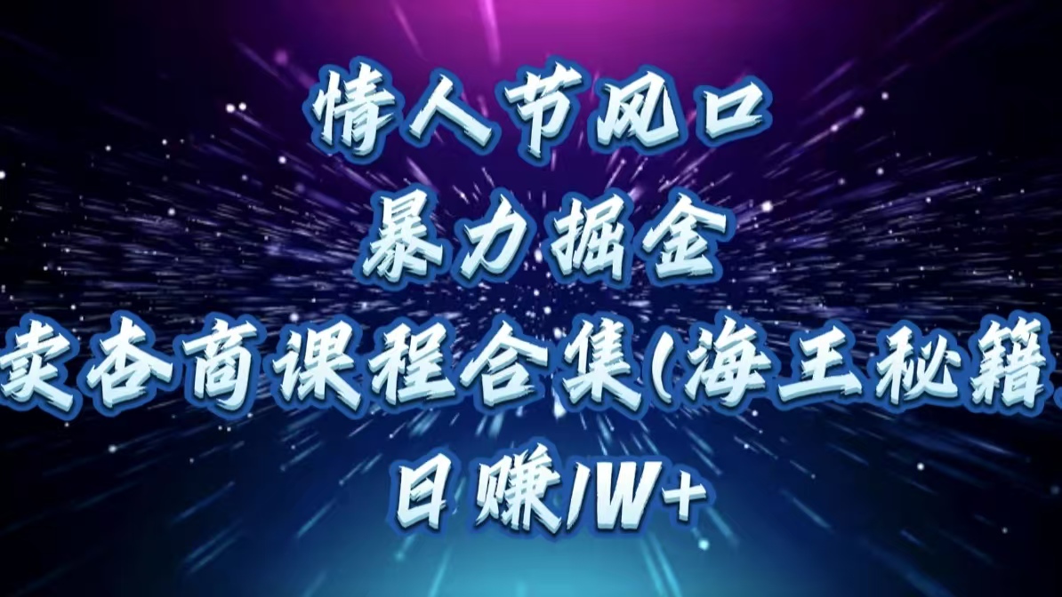 情人节风口，暴力掘金！卖杏商课程合集(海王秘籍)，日赚1W+青柠创客-网创项目资源站-副业项目-创业项目-搞钱项目青柠创客
