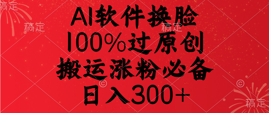 AI软件换脸，100%过原创，搬运涨粉必备，日入300+青柠创客-网创项目资源站-副业项目-创业项目-搞钱项目青柠创客