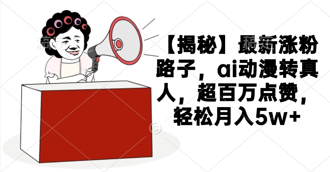 【揭秘】最新涨粉路子，ai动漫转真人，超百万点赞，轻松月入5w+青柠创客-网创项目资源站-副业项目-创业项目-搞钱项目青柠创客