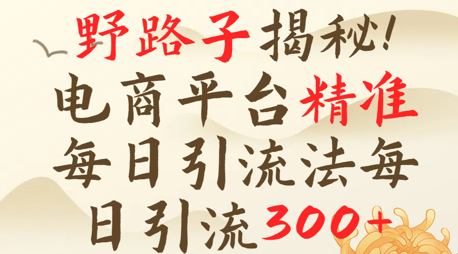 野路子揭秘！电商平台每日引流300＋独家揭秘详细流程！青柠创客-网创项目资源站-副业项目-创业项目-搞钱项目青柠创客