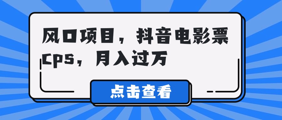 风口项目，抖音电影票cps，月入过万青柠创客-网创项目资源站-副业项目-创业项目-搞钱项目青柠创客