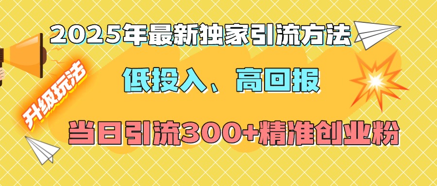 2025年最新独家引流方法，低投入高回报？当日引流300+精准创业粉青柠创客-网创项目资源站-副业项目-创业项目-搞钱项目青柠创客