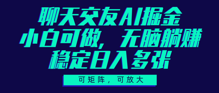 聊天交友AI掘金，可矩阵可放大，小白可做，稳定日入多张青柠创客-网创项目资源站-副业项目-创业项目-搞钱项目青柠创客