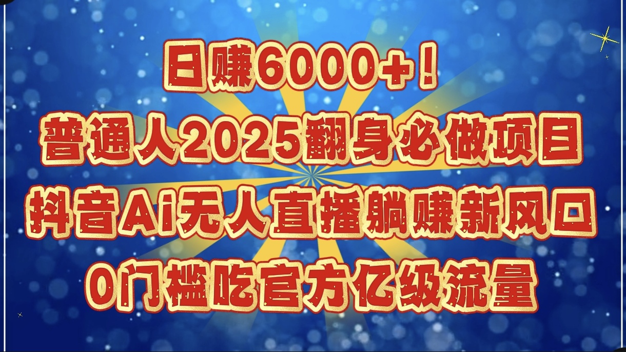 日赚6000+!普通人2025翻身必做项目,抖音Ai无人直播躺赚新风口,0门槛吃官方亿级流量青柠创客-网创项目资源站-副业项目-创业项目-搞钱项目青柠创客