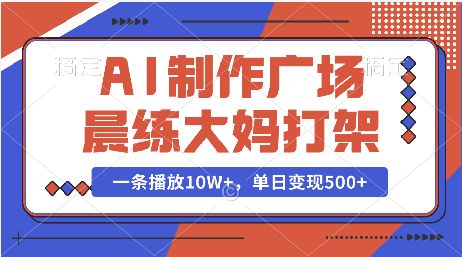 AI制作广场晨练大妈打架，一条播放10W+，单日变现500+青柠创客-网创项目资源站-副业项目-创业项目-搞钱项目青柠创客