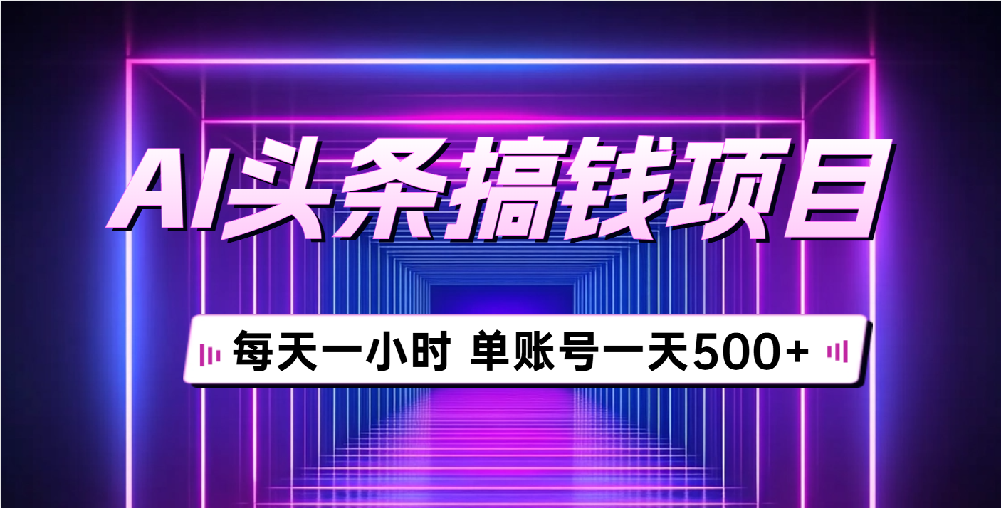 AI头条搞钱项目，每天一小时，单账号可入500+青柠创客-网创项目资源站-副业项目-创业项目-搞钱项目青柠创客