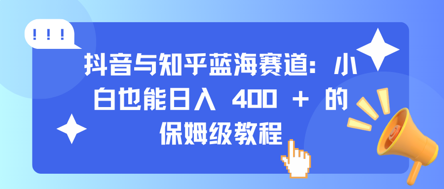 抖音与知乎蓝海赛道：小白也能日入 400 + 的保姆级教程青柠创客-网创项目资源站-副业项目-创业项目-搞钱项目青柠创客