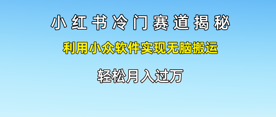 小红书冷门赛道揭秘,利用小众软件实现无脑搬运，轻松月入过万青柠创客-网创项目资源站-副业项目-创业项目-搞钱项目青柠创客