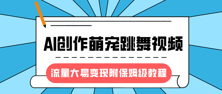最新风口项目，AI创作萌宠跳舞视频，流量大易变现，附保姆级教程青柠创客-网创项目资源站-副业项目-创业项目-搞钱项目青柠创客