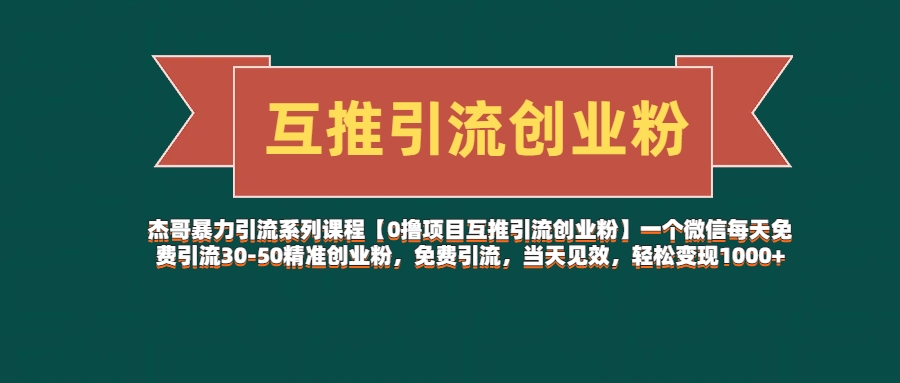 杰哥暴力引流系列课程【0撸项目互推引流创业粉】一个微信每天免费引流30-50精准创业粉，免费引流，当天见效，轻松变现1000+青柠创客-网创项目资源站-副业项目-创业项目-搞钱项目青柠创客