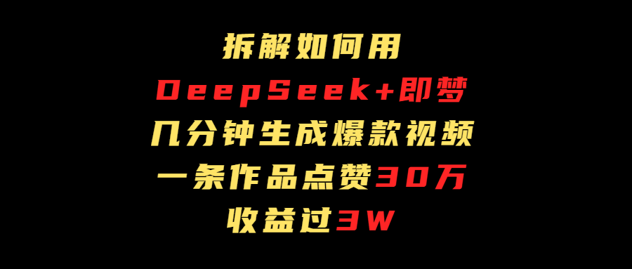 拆解如何用deep seek+即梦做爆款短视频，一条作品收益过3万青柠创客-网创项目资源站-副业项目-创业项目-搞钱项目青柠创客
