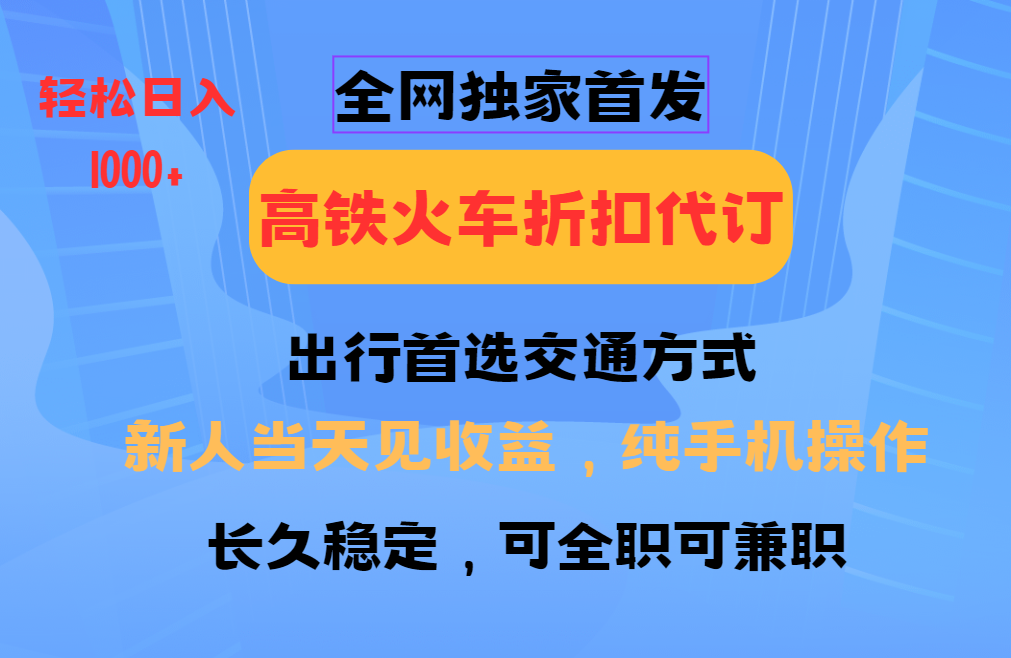 全网独家首发   全国高铁火车折扣代订   新手当日变现  纯手机操作 日入1000+青柠创客-网创项目资源站-副业项目-创业项目-搞钱项目青柠创客