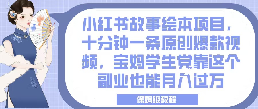 小红书故事绘本项目，十分钟一条原创爆款视频，宝妈学生党靠这个副业也能月入过万，保姆级教程青柠创客-网创项目资源站-副业项目-创业项目-搞钱项目青柠创客
