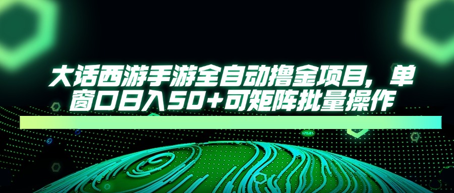 大话西游全自动撸金，单窗口日入50+可矩阵批量操作青柠创客-网创项目资源站-副业项目-创业项目-搞钱项目青柠创客