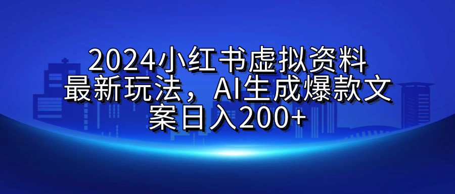 2024小红书虚拟资料最新玩法，AI生成爆款文案日入200+青柠创客-网创项目资源站-副业项目-创业项目-搞钱项目青柠创客
