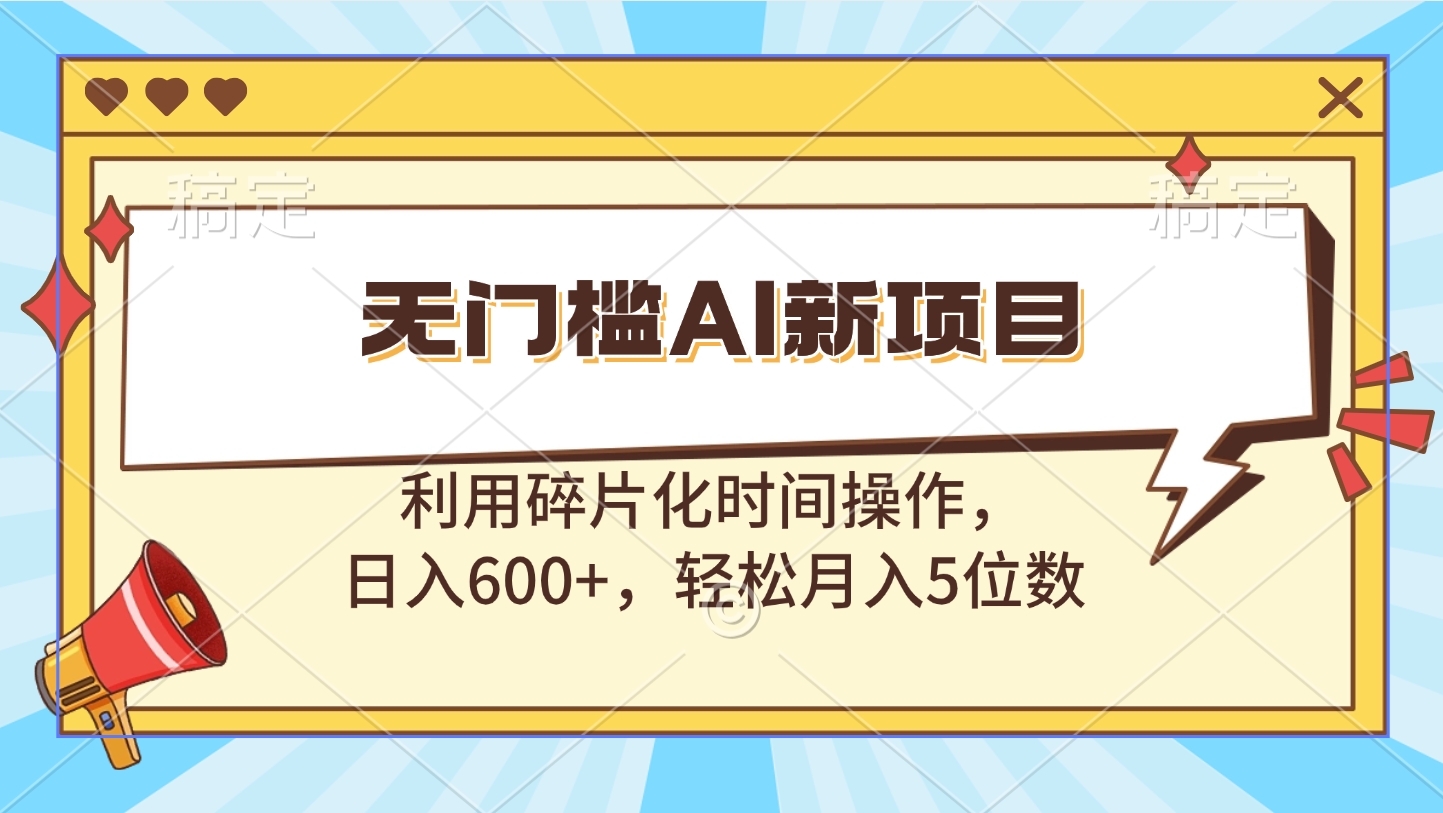 无门槛AI新项目，利用碎片化时间操作，日入600+，轻松月入5位数青柠创客-网创项目资源站-副业项目-创业项目-搞钱项目青柠创客
