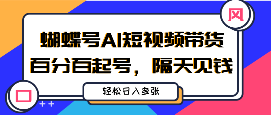 蝴蝶号AI短视频带货,百分百起号,隔天见钱,轻松日入多张青柠创客-网创项目资源站-副业项目-创业项目-搞钱项目青柠创客