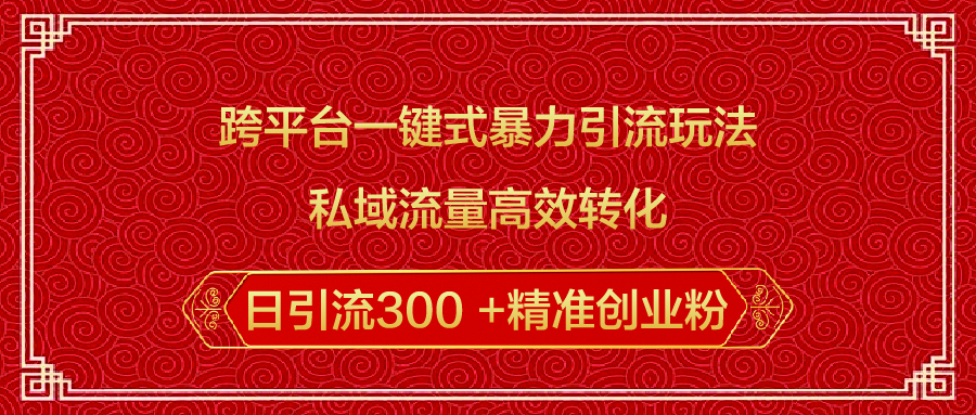 跨平台一键式暴力引流玩法，私域流量高效转化日引流300 +精准创业粉青柠创客-网创项目资源站-副业项目-创业项目-搞钱项目青柠创客