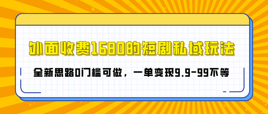 外面收费1680的短剧私域玩法，全新思路0门槛可做，一单变现9.9-99不等青柠创客-网创项目资源站-副业项目-创业项目-搞钱项目青柠创客