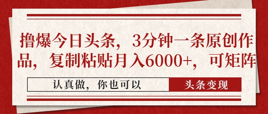撸爆今日头条，3分钟一条原创作品，复制粘贴月入6000+，可矩阵青柠创客-网创项目资源站-副业项目-创业项目-搞钱项目青柠创客