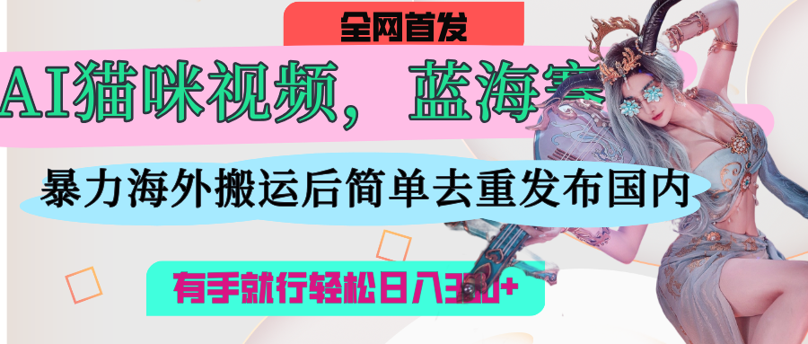 AI猫咪视频蓝海赛道，操作简单，直接海外搬运，简单去重，操作简单，有手就行日入500+青柠创客-网创项目资源站-副业项目-创业项目-搞钱项目青柠创客