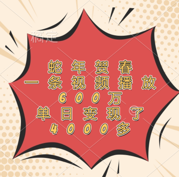 蛇年贺春，一条视频播放600万，单日变现了4000多青柠创客-网创项目资源站-副业项目-创业项目-搞钱项目青柠创客