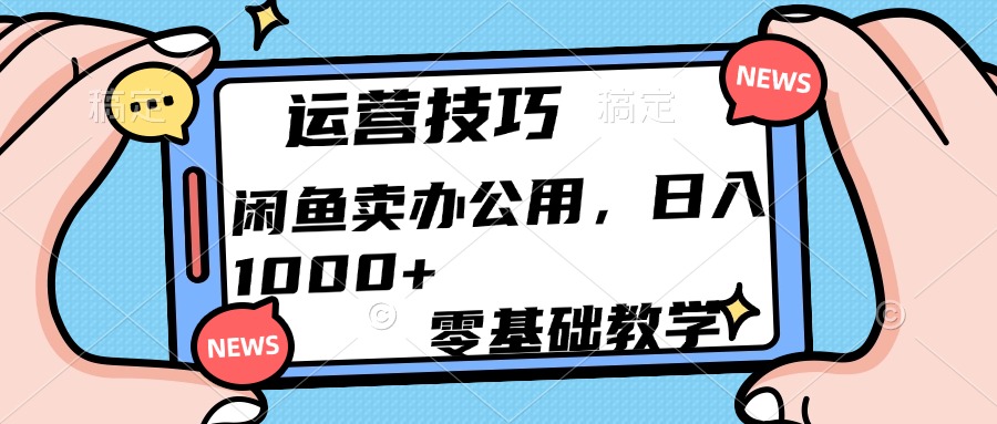运营技巧！闲鱼卖办公用品日入1000+青柠创客-网创项目资源站-副业项目-创业项目-搞钱项目青柠创客
