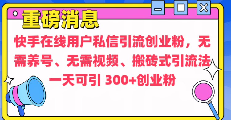 通过给快手在线用户私信引流创业粉，无需养号、无需视频、搬砖式引流法，一天可引300+创业粉青柠创客-网创项目资源站-副业项目-创业项目-搞钱项目青柠创客