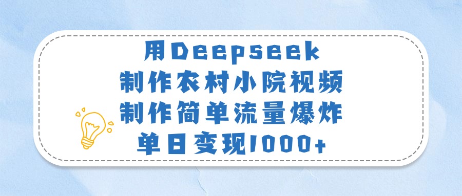用Deepseek制作农村小院视频,制作简单流量爆炸,单日变现1000+青柠创客-网创项目资源站-副业项目-创业项目-搞钱项目青柠创客