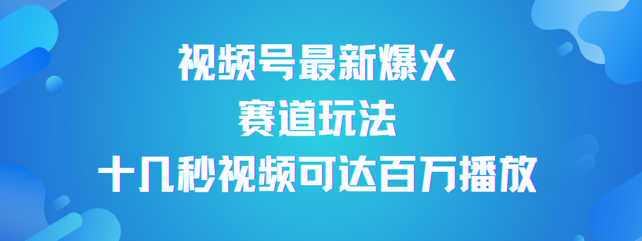 视频号最新爆火赛道玩法，流量巨大，视频制作简单，轻松月入数万青柠创客-网创项目资源站-副业项目-创业项目-搞钱项目青柠创客