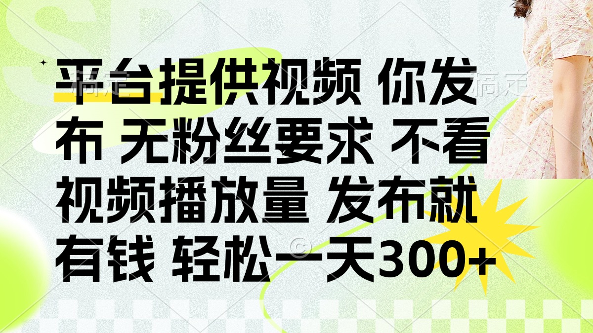 发布平台提供视频就有钱 无粉丝要求 不看视频播放量 发布就有钱 一天300+青柠创客-网创项目资源站-副业项目-创业项目-搞钱项目青柠创客