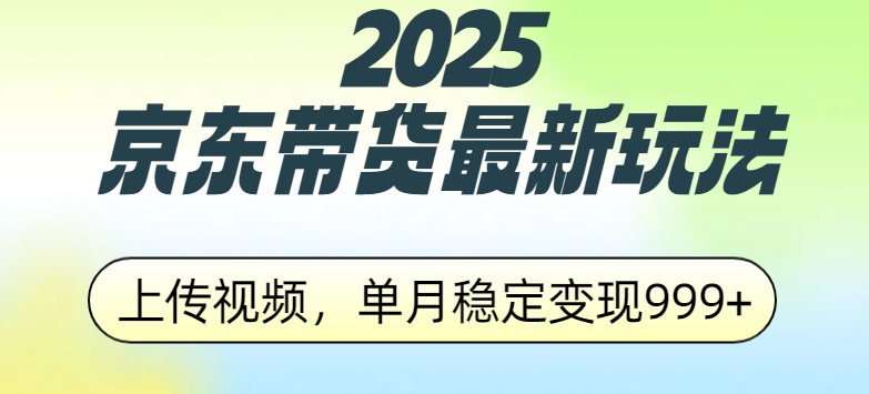 2025京东带货最新玩法，上传视频，单月稳定变现999+青柠创客-网创项目资源站-副业项目-创业项目-搞钱项目青柠创客