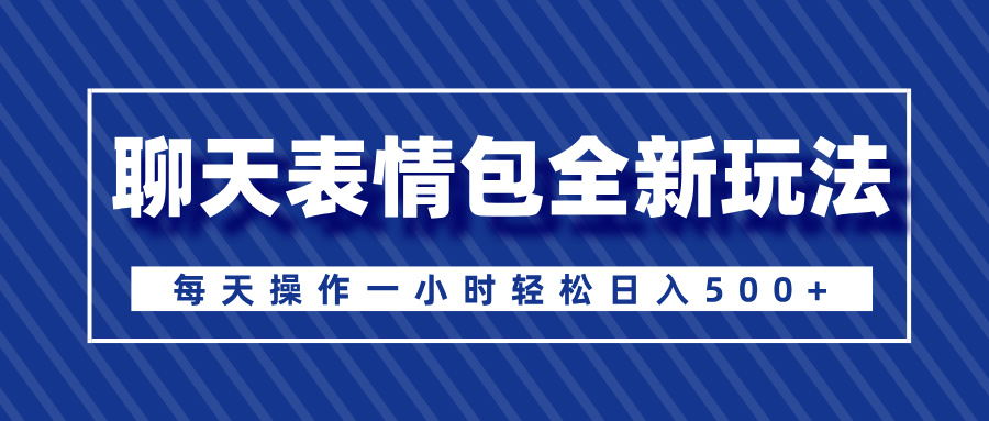 聊天表情包全新玩法，无脑搬运100%原创，每天操作一小时轻松日入500+青柠创客-网创项目资源站-副业项目-创业项目-搞钱项目青柠创客