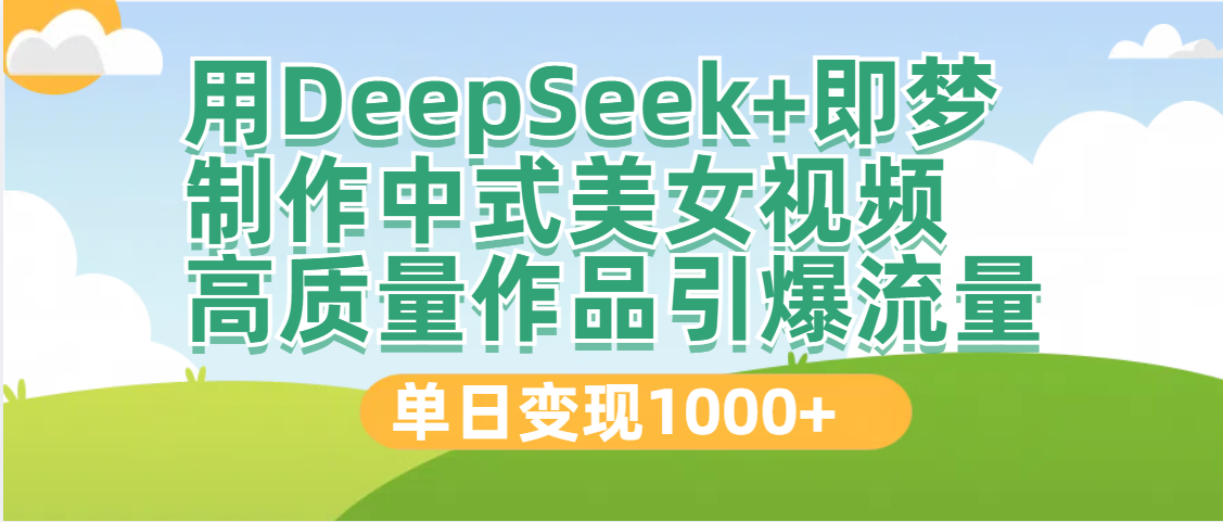 DeepSeek+即梦制作中式美女视频，高质量作品引爆流量，单日变现1000+青柠创客-网创项目资源站-副业项目-创业项目-搞钱项目青柠创客