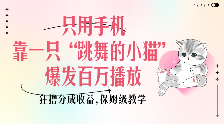 只用手机靠一只“跳舞的小猫”爆发百万播放，狂撸分成收益，保姆级教学青柠创客-网创项目资源站-副业项目-创业项目-搞钱项目青柠创客