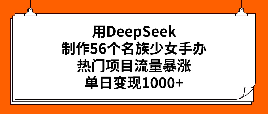 用DeepSeek制作56个名族少女手办，热门项目流量暴涨，单日变现1000+青柠创客-网创项目资源站-副业项目-创业项目-搞钱项目青柠创客