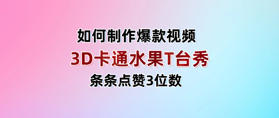 3D卡通水果走秀视频，条条点赞3位数，单日变现1000+青柠创客-网创项目资源站-副业项目-创业项目-搞钱项目青柠创客