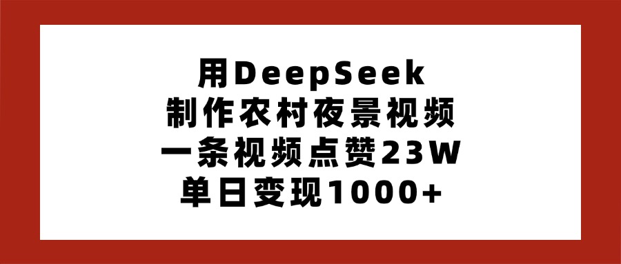 用DeepSeek制作农村夜景视频，一条视频点赞23W，单日变现1000+青柠创客-网创项目资源站-副业项目-创业项目-搞钱项目青柠创客
