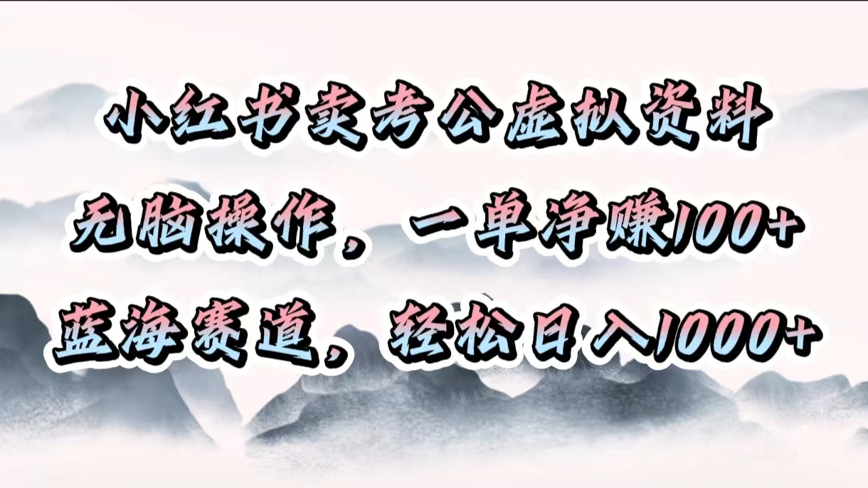 小红书卖考公虚拟资料，无脑操作，一单净赚100+，蓝海赛道，轻松日入1000+青柠创客-网创项目资源站-副业项目-创业项目-搞钱项目青柠创客