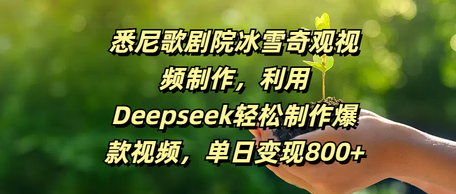 悉尼歌剧院冰雪奇观视频制作，利用Deepseek轻松制作爆款视频，单日变现800+青柠创客-网创项目资源站-副业项目-创业项目-搞钱项目青柠创客