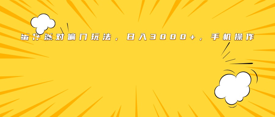 蛋仔派对偏门玩法，日入3000+，手机操作青柠创客-网创项目资源站-副业项目-创业项目-搞钱项目青柠创客