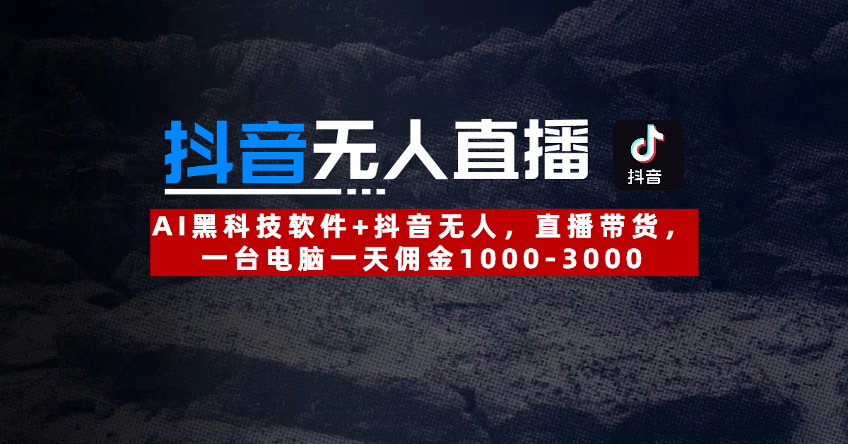 【抖音无人直播】AI黑科技软件+抖音无人直播带货，一台电脑一天佣金1000-3000青柠创客-网创项目资源站-副业项目-创业项目-搞钱项目青柠创客