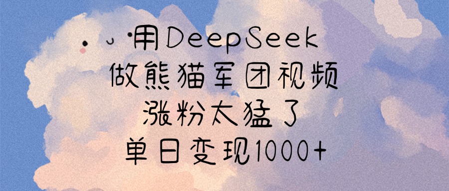 用DeepSeek做熊猫军团视频，涨粉太猛了，单日变现1000+青柠创客-网创项目资源站-副业项目-创业项目-搞钱项目青柠创客