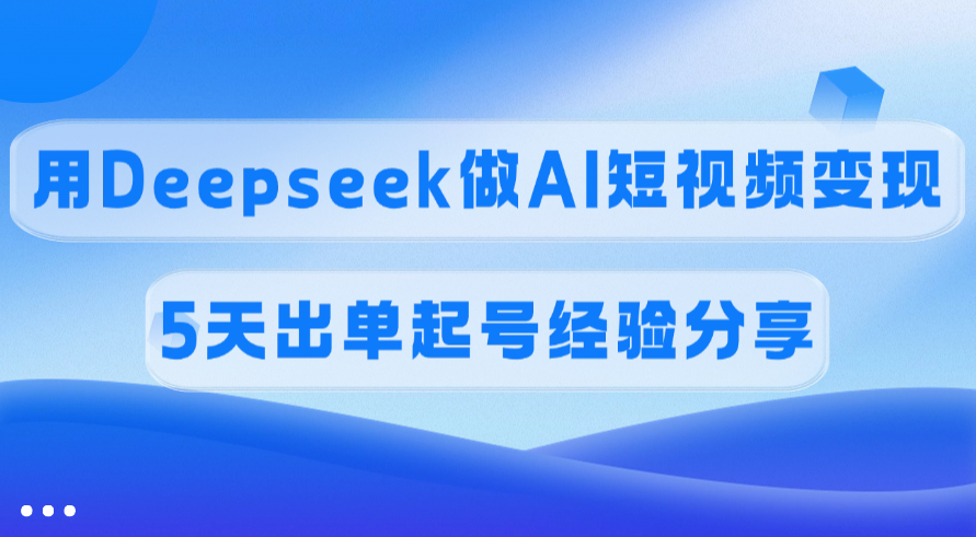 佣金45%，用Deepseek做AI短视频变现，5天出单起号经验分享青柠创客-网创项目资源站-副业项目-创业项目-搞钱项目青柠创客