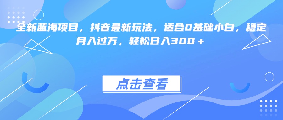 全新蓝海项目，抖音最新玩法，适合0基础小白，稳定月入过万，轻松日入300＋青柠创客-网创项目资源站-副业项目-创业项目-搞钱项目青柠创客