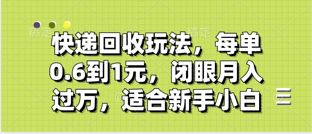快递回收自助玩法，没单收益0.6到1元，闭眼也能月入一万，适合新手小白青柠创客-网创项目资源站-副业项目-创业项目-搞钱项目青柠创客
