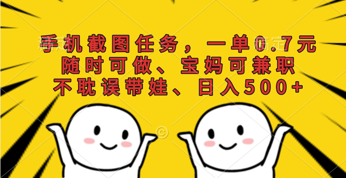 手机截图任务，一单0.7元，随时可做、宝妈可兼职，不耽误带娃、日入500+青柠创客-网创项目资源站-副业项目-创业项目-搞钱项目青柠创客