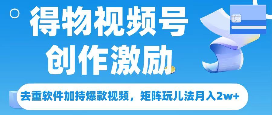 得物视频号创作者激励,去重软件加持爆款视频,矩阵玩儿法月入 2w➕青柠创客-网创项目资源站-副业项目-创业项目-搞钱项目青柠创客
